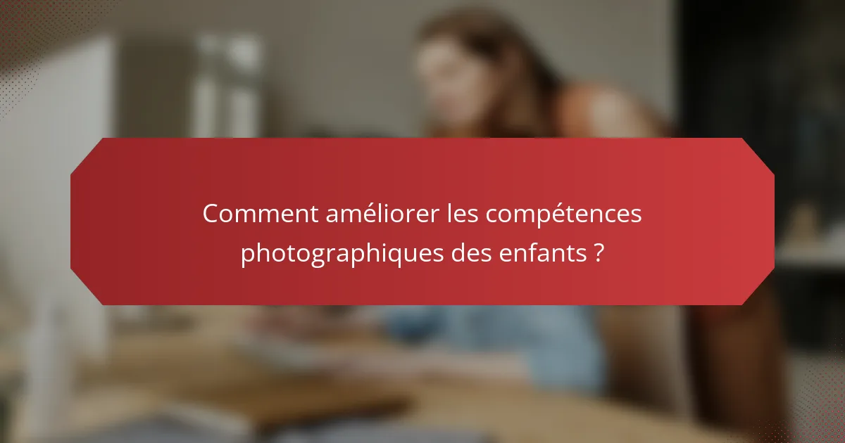 Comment améliorer les compétences photographiques des enfants ?