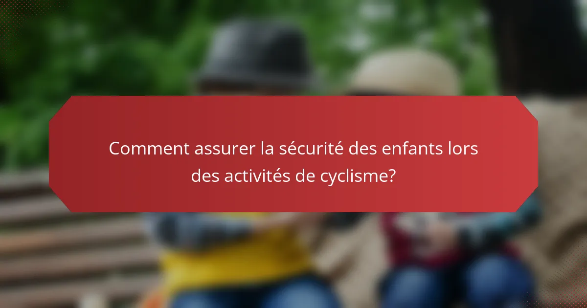 Comment assurer la sécurité des enfants lors des activités de cyclisme?