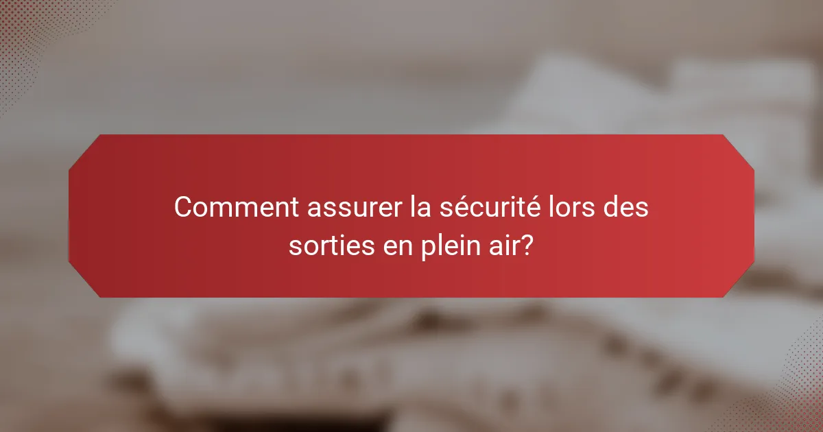 Comment assurer la sécurité lors des sorties en plein air?