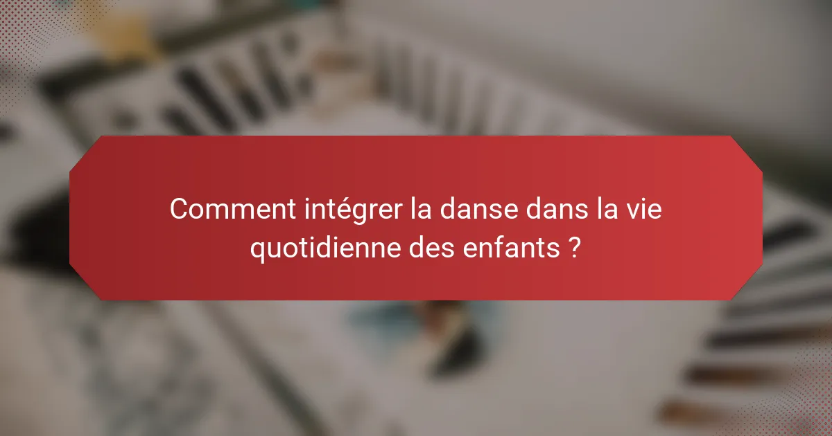 Comment intégrer la danse dans la vie quotidienne des enfants ?