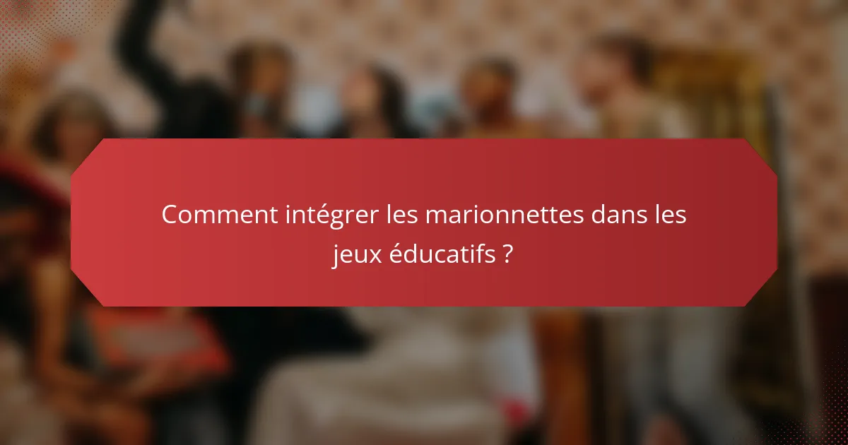 Comment intégrer les marionnettes dans les jeux éducatifs ?