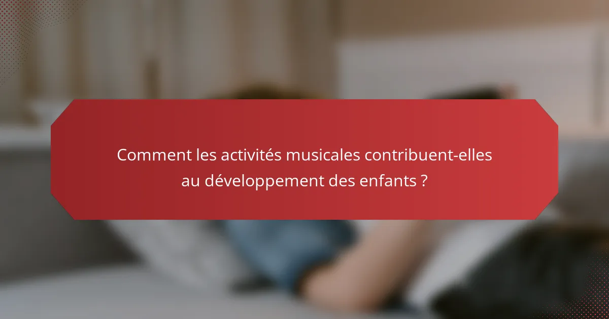 Comment les activités musicales contribuent-elles au développement des enfants ?