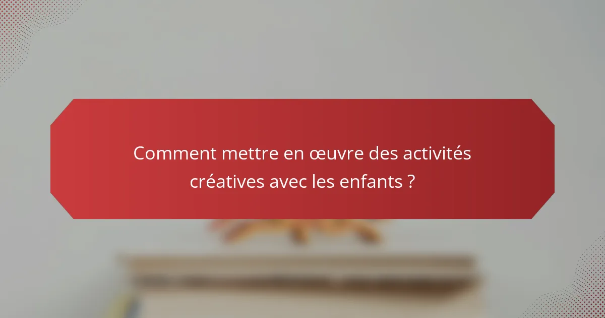 Comment mettre en œuvre des activités créatives avec les enfants ?