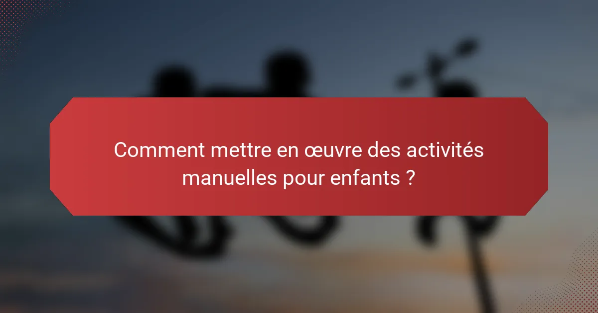 Comment mettre en œuvre des activités manuelles pour enfants ?