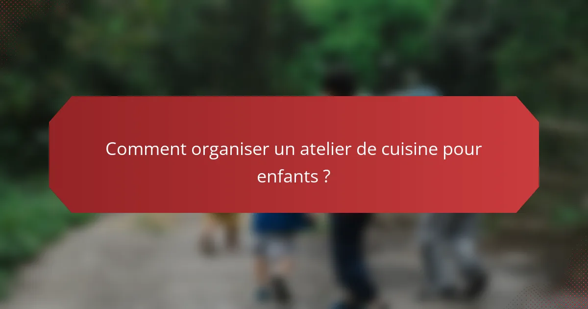 Comment organiser un atelier de cuisine pour enfants ?