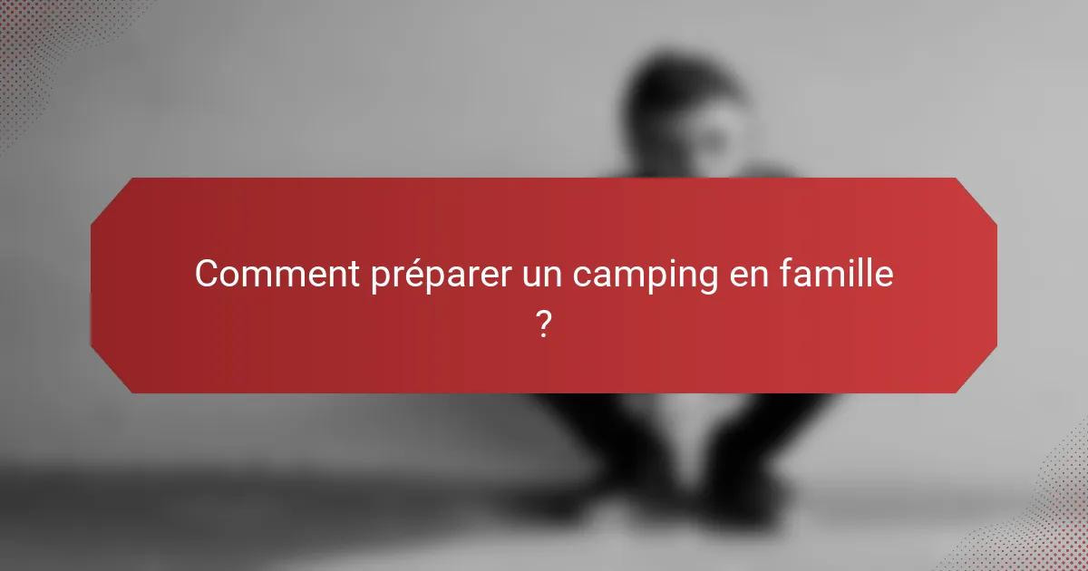 Comment préparer un camping en famille ?