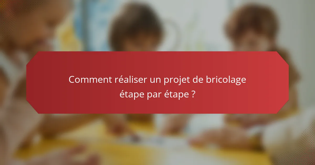 Comment réaliser un projet de bricolage étape par étape ?