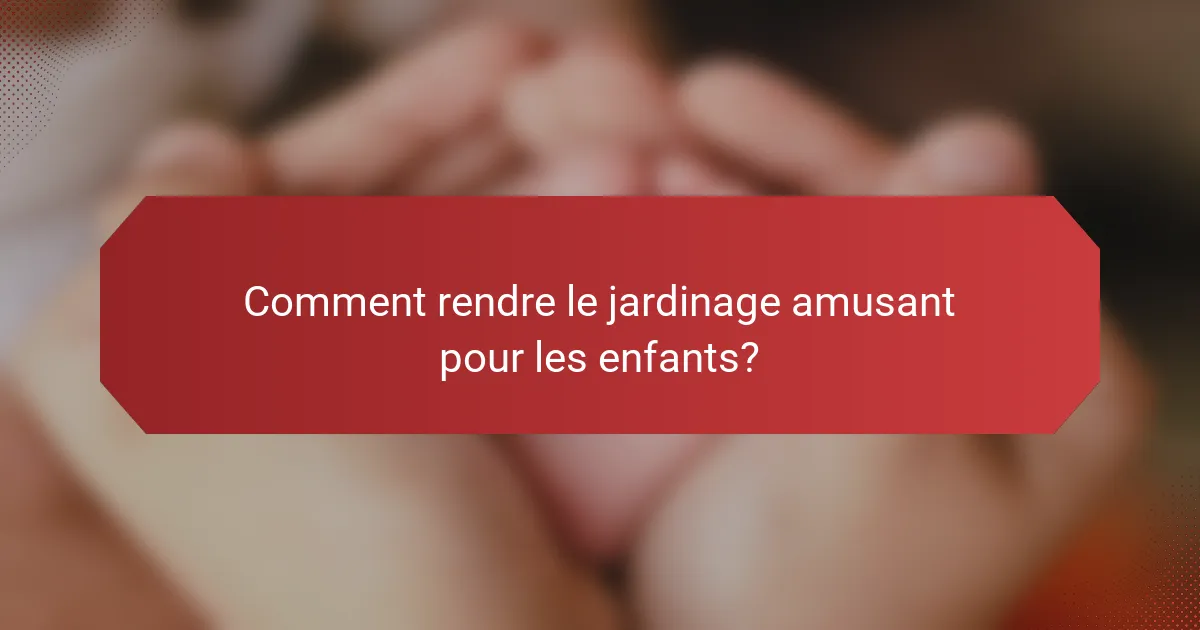 Comment rendre le jardinage amusant pour les enfants?