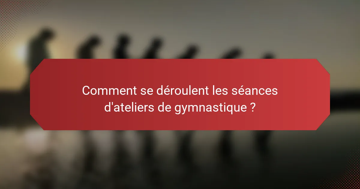 Comment se déroulent les séances d'ateliers de gymnastique ?