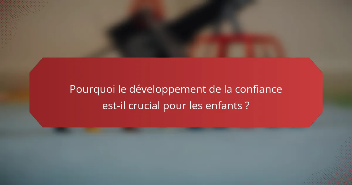 Pourquoi le développement de la confiance est-il crucial pour les enfants ?