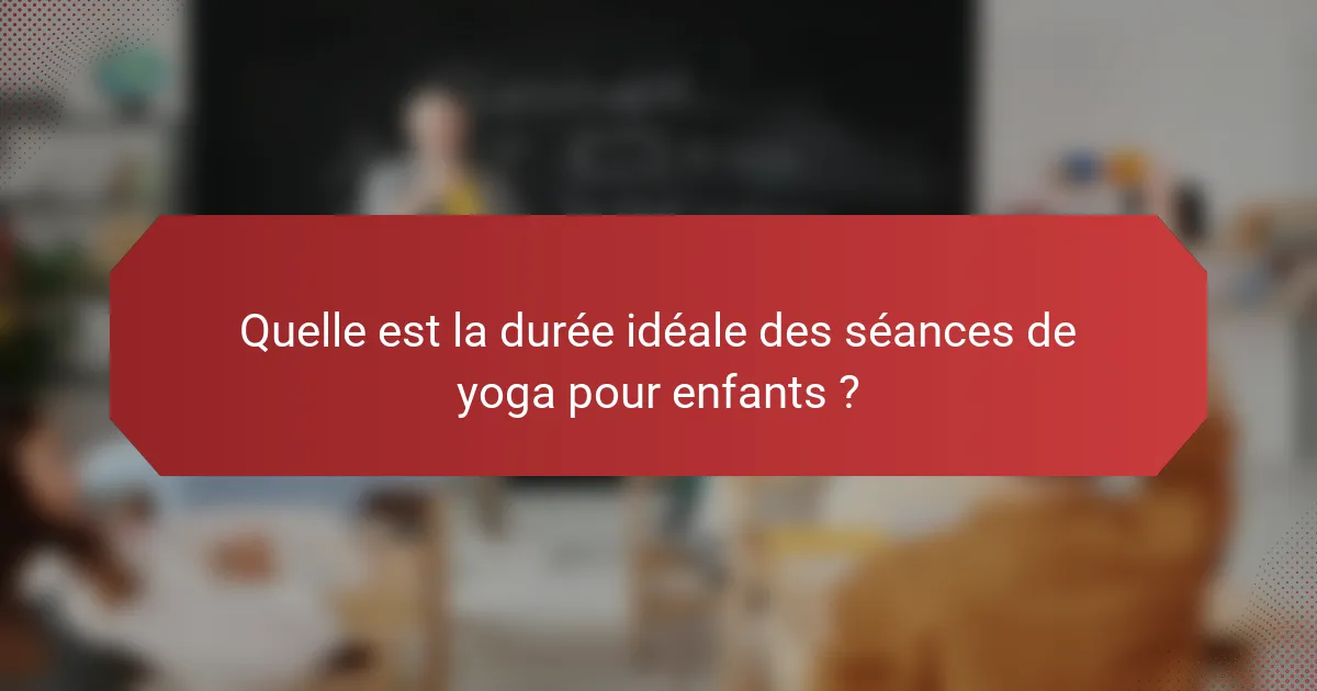 Quelle est la durée idéale des séances de yoga pour enfants ?