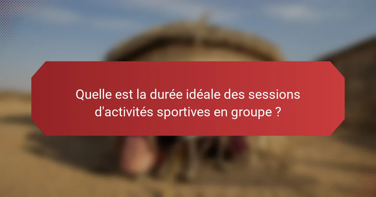 Quelle est la durée idéale des sessions d'activités sportives en groupe ?