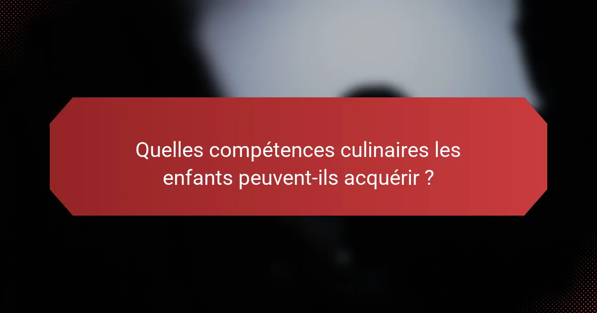 Quelles compétences culinaires les enfants peuvent-ils acquérir ?