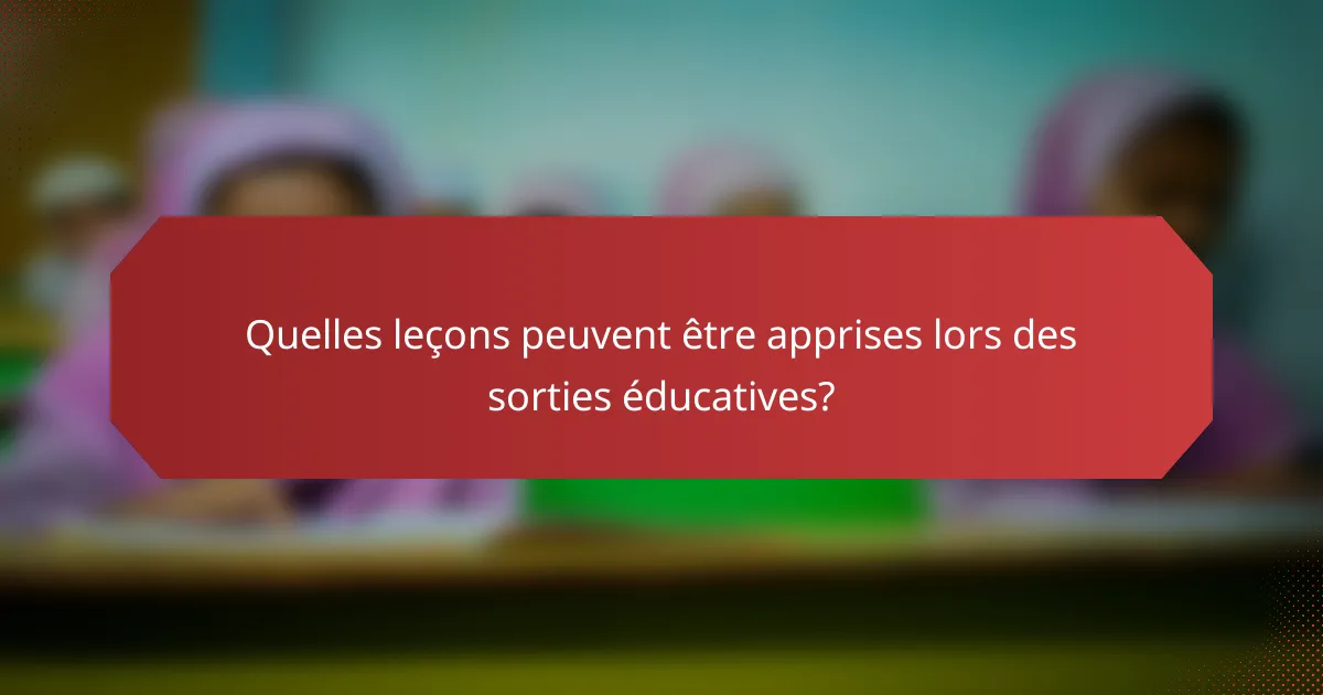Quelles leçons peuvent être apprises lors des sorties éducatives?