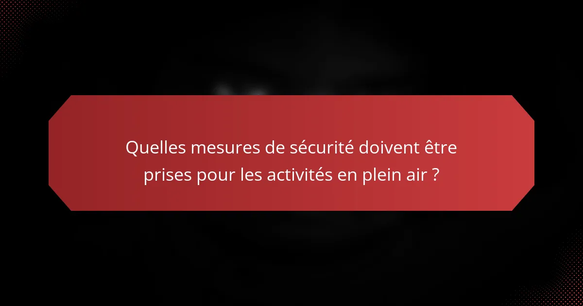 Quelles mesures de sécurité doivent être prises pour les activités en plein air ?