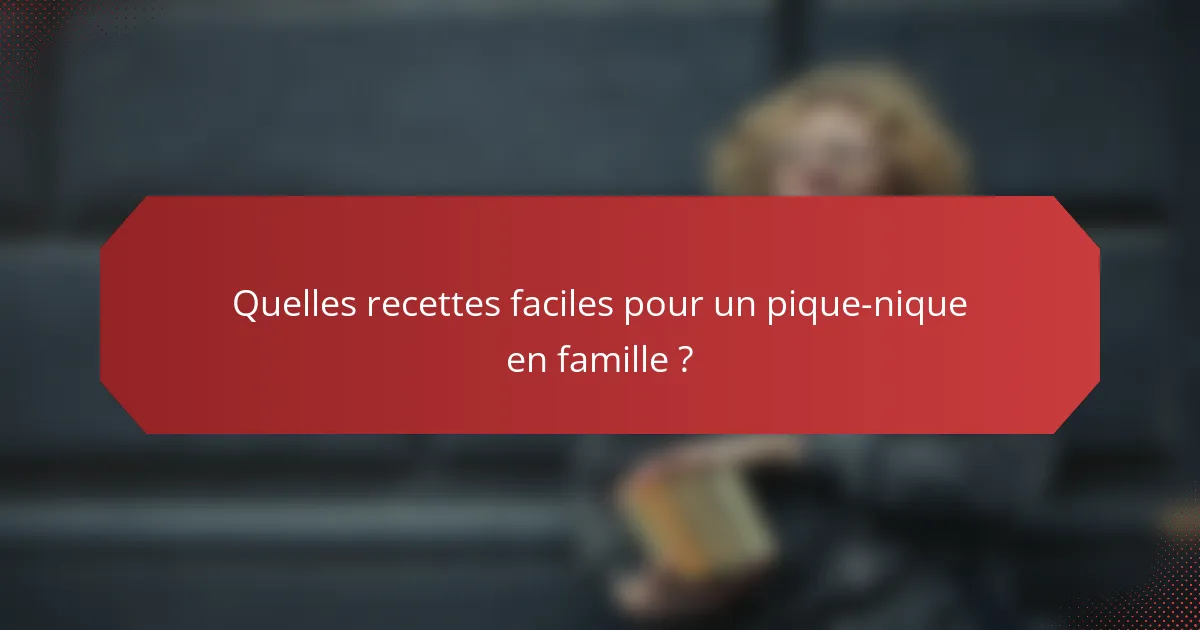 Quelles recettes faciles pour un pique-nique en famille ?