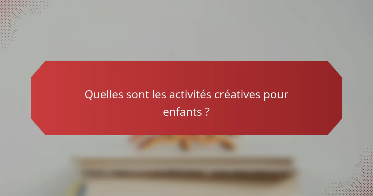 Quelles sont les activités créatives pour enfants ?