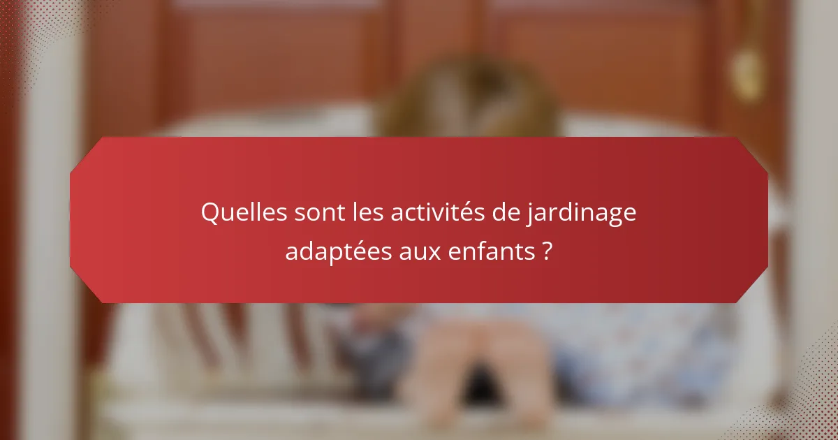 Quelles sont les activités de jardinage adaptées aux enfants ?