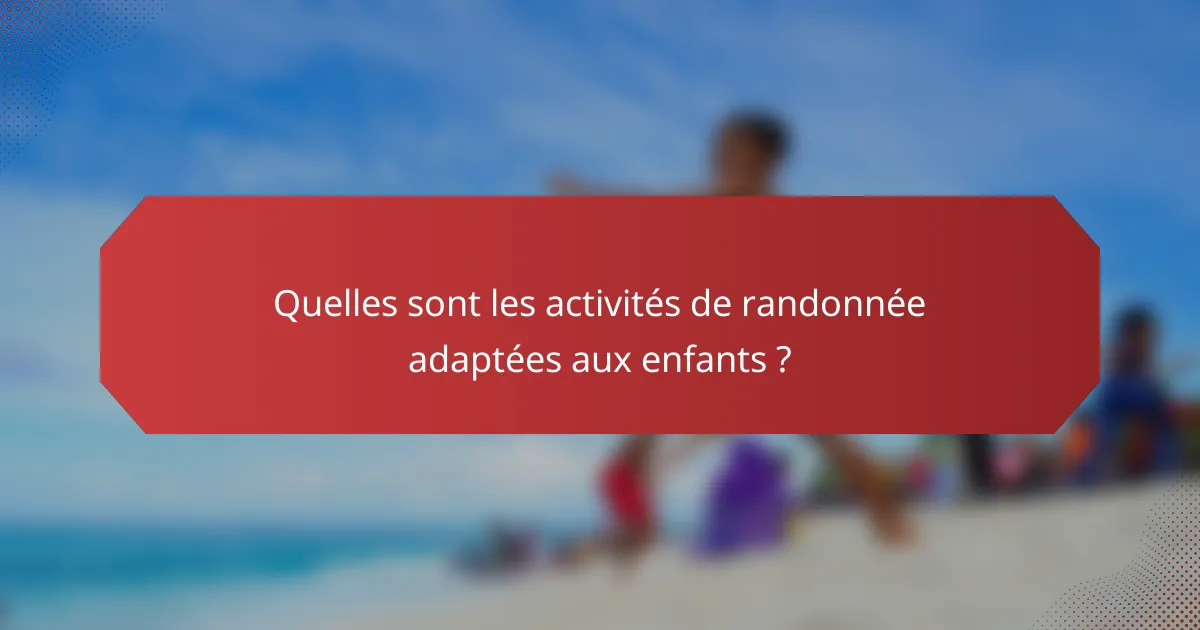 Quelles sont les activités de randonnée adaptées aux enfants ?