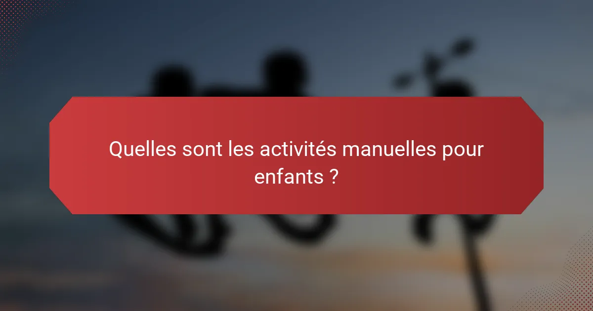 Quelles sont les activités manuelles pour enfants ?