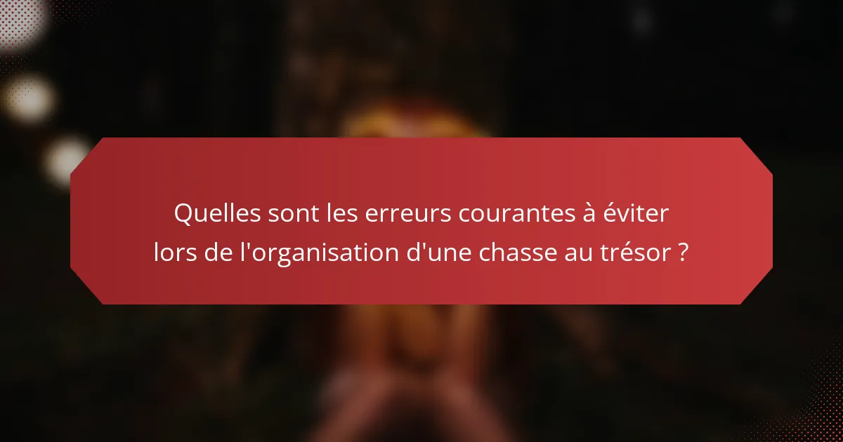 Quelles sont les erreurs courantes à éviter lors de l'organisation d'une chasse au trésor ?