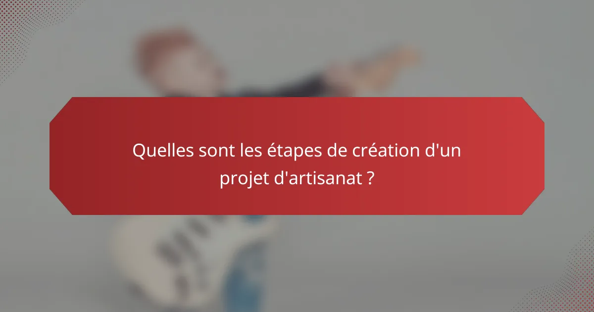 Quelles sont les étapes de création d'un projet d'artisanat ?