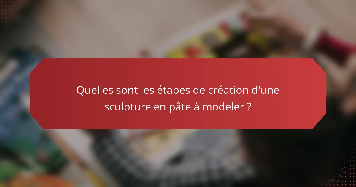 Quelles sont les étapes de création d'une sculpture en pâte à modeler ?