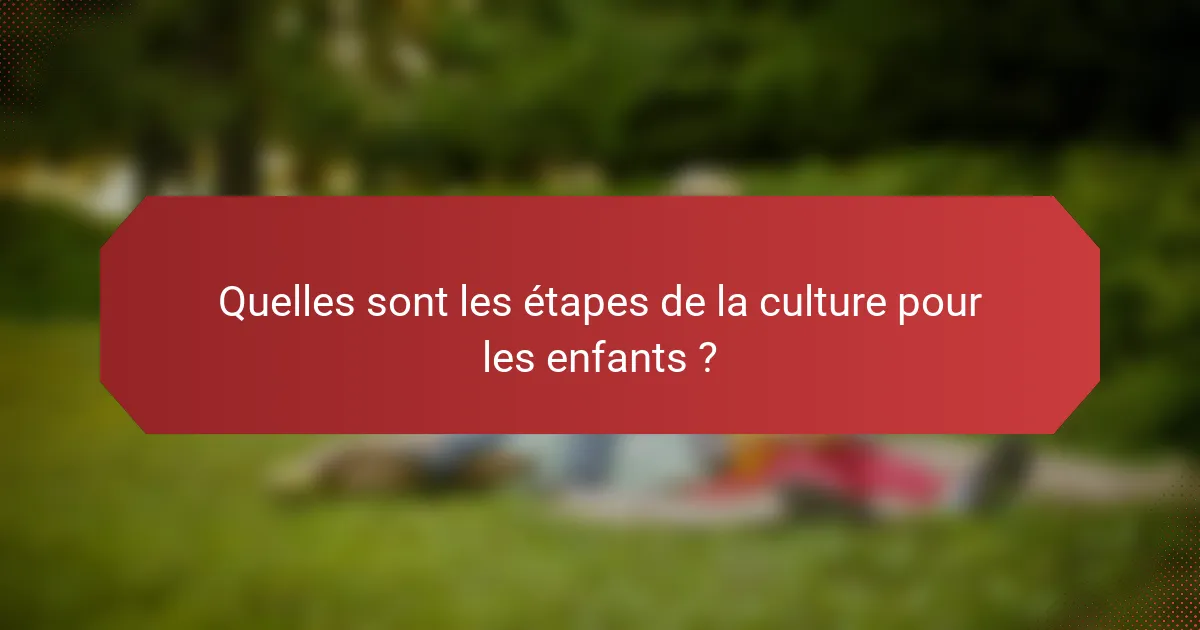 Quelles sont les étapes de la culture pour les enfants ?