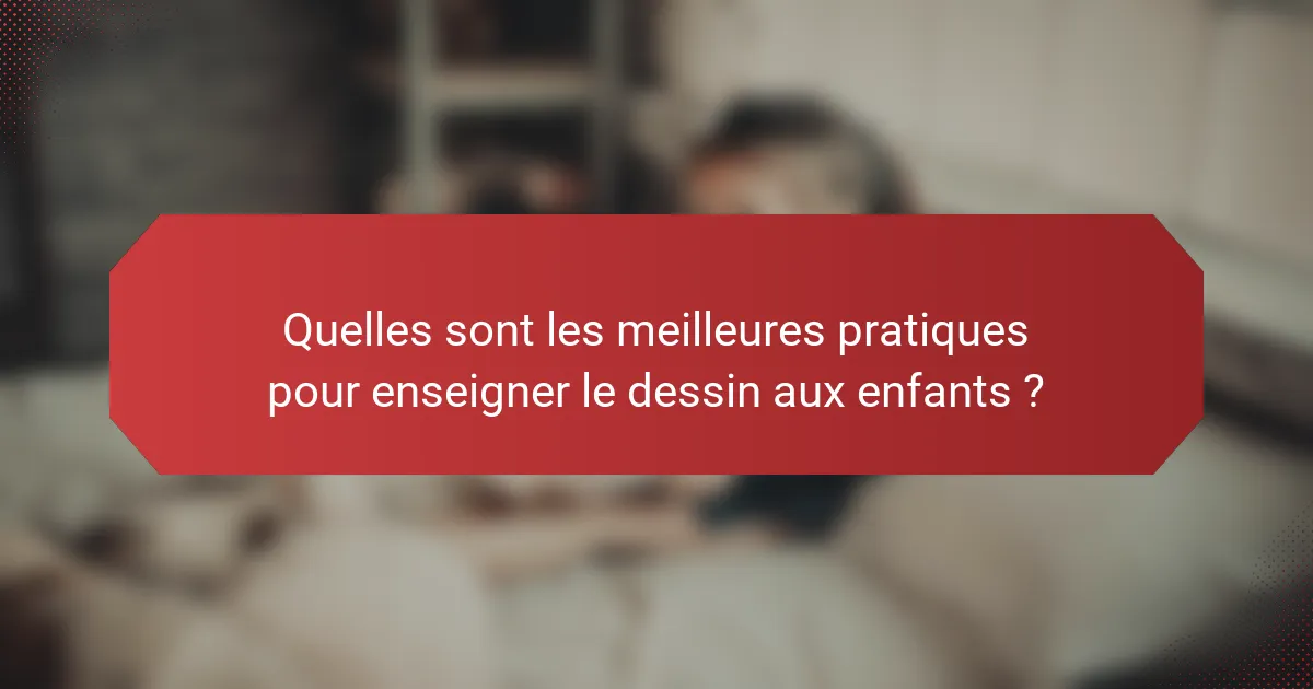 Quelles sont les meilleures pratiques pour enseigner le dessin aux enfants ?