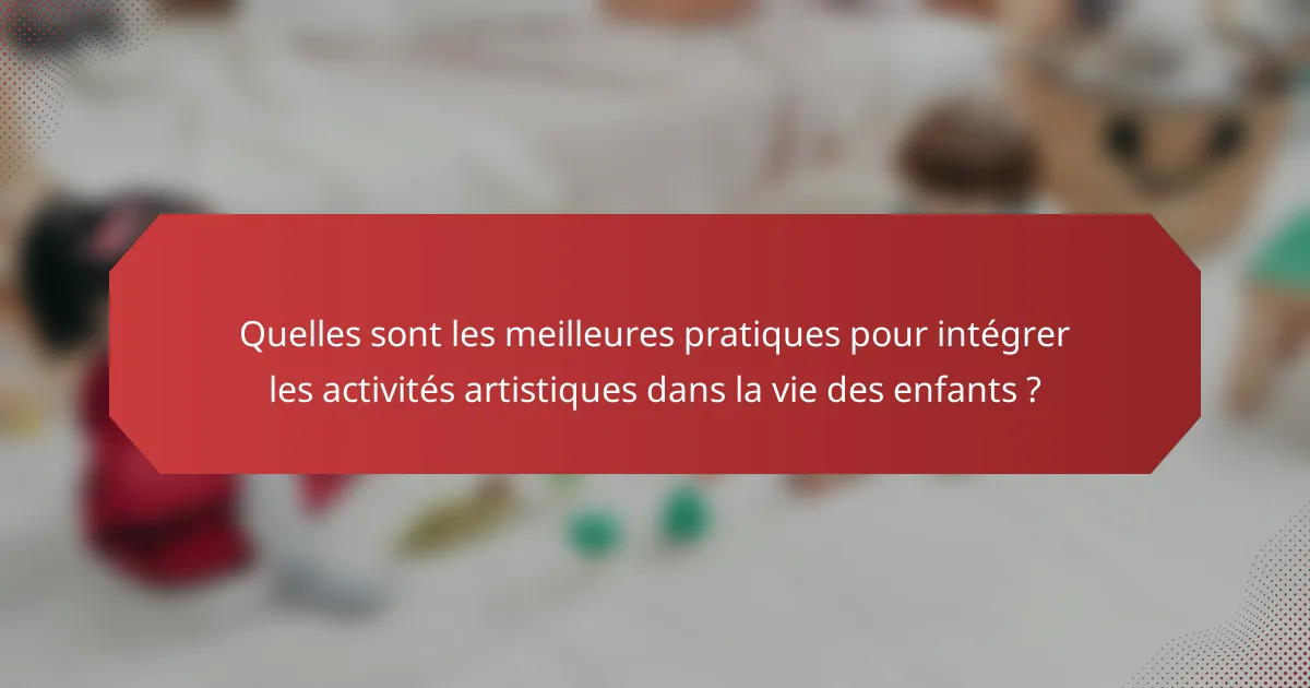 Quelles sont les meilleures pratiques pour intégrer les activités artistiques dans la vie des enfants ?