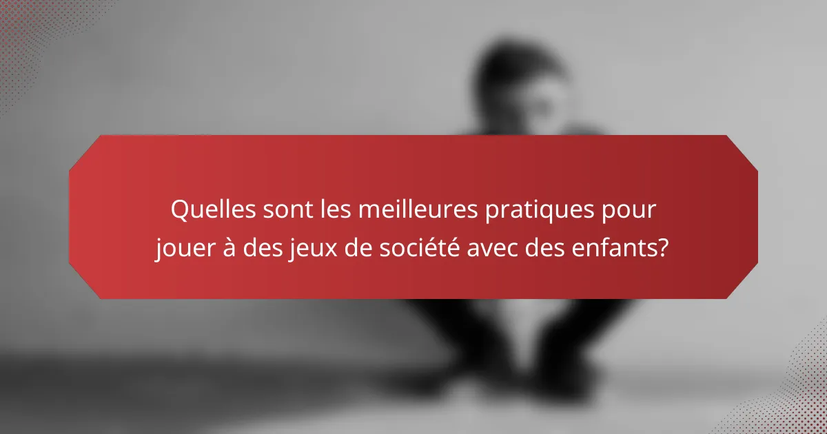 Quelles sont les meilleures pratiques pour jouer à des jeux de société avec des enfants?