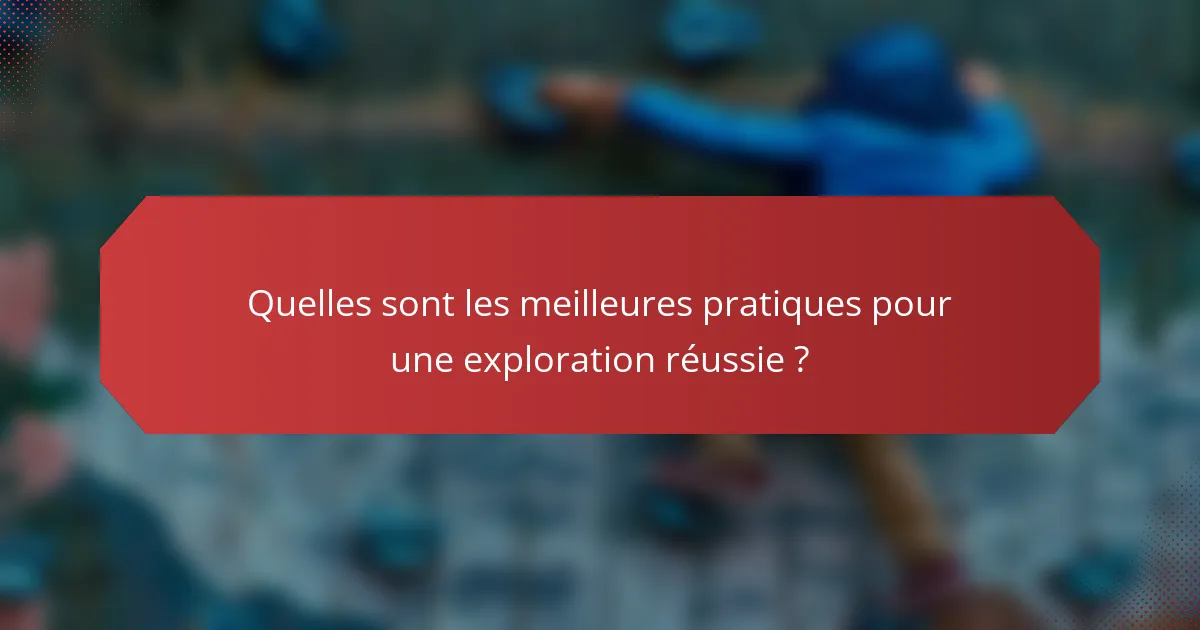 Quelles sont les meilleures pratiques pour une exploration réussie ?