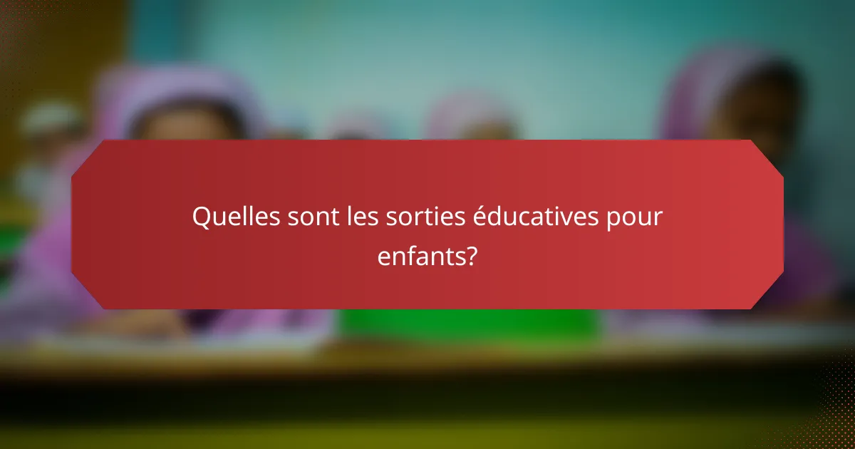 Quelles sont les sorties éducatives pour enfants?