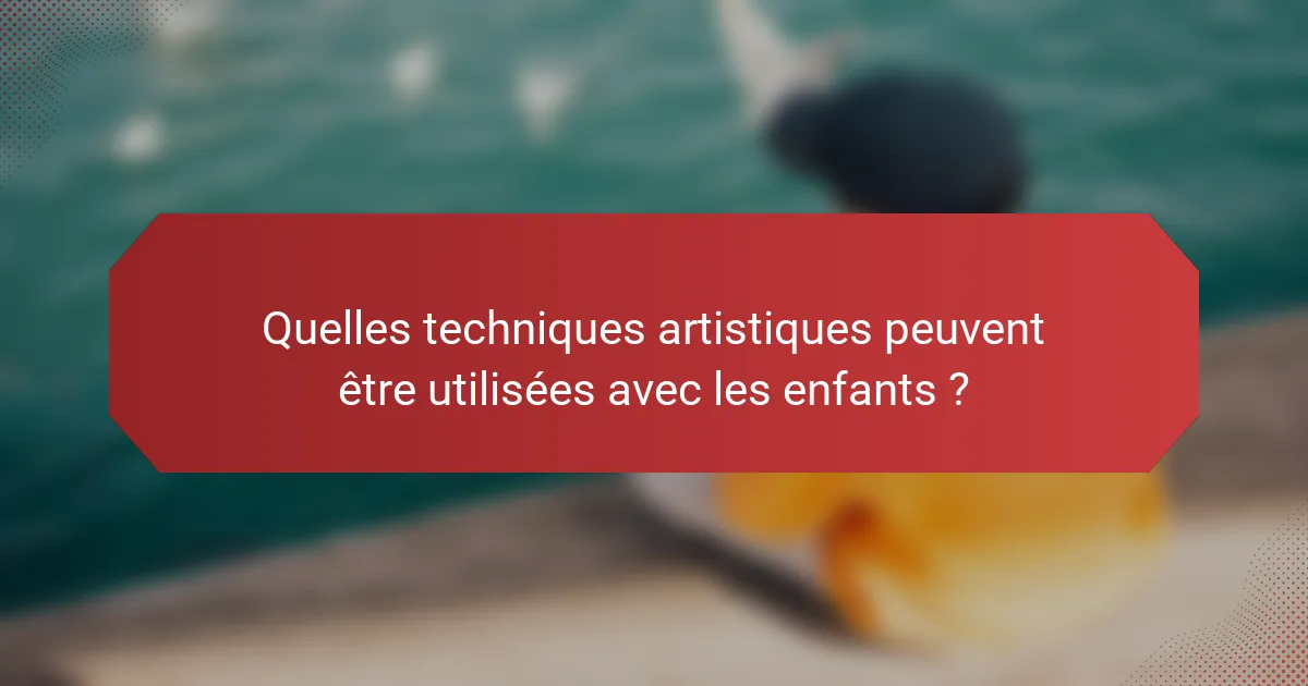Quelles techniques artistiques peuvent être utilisées avec les enfants ?