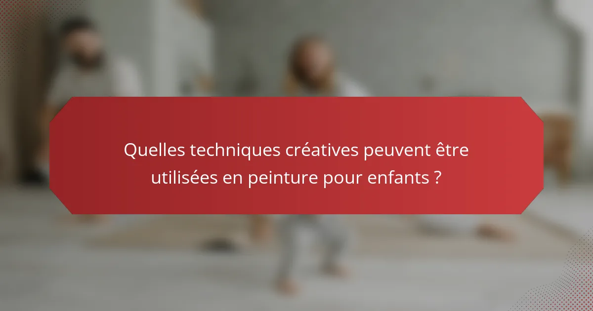 Quelles techniques créatives peuvent être utilisées en peinture pour enfants ?