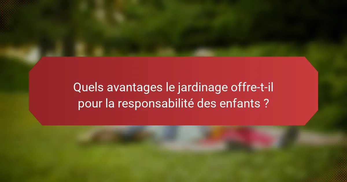 Quels avantages le jardinage offre-t-il pour la responsabilité des enfants ?