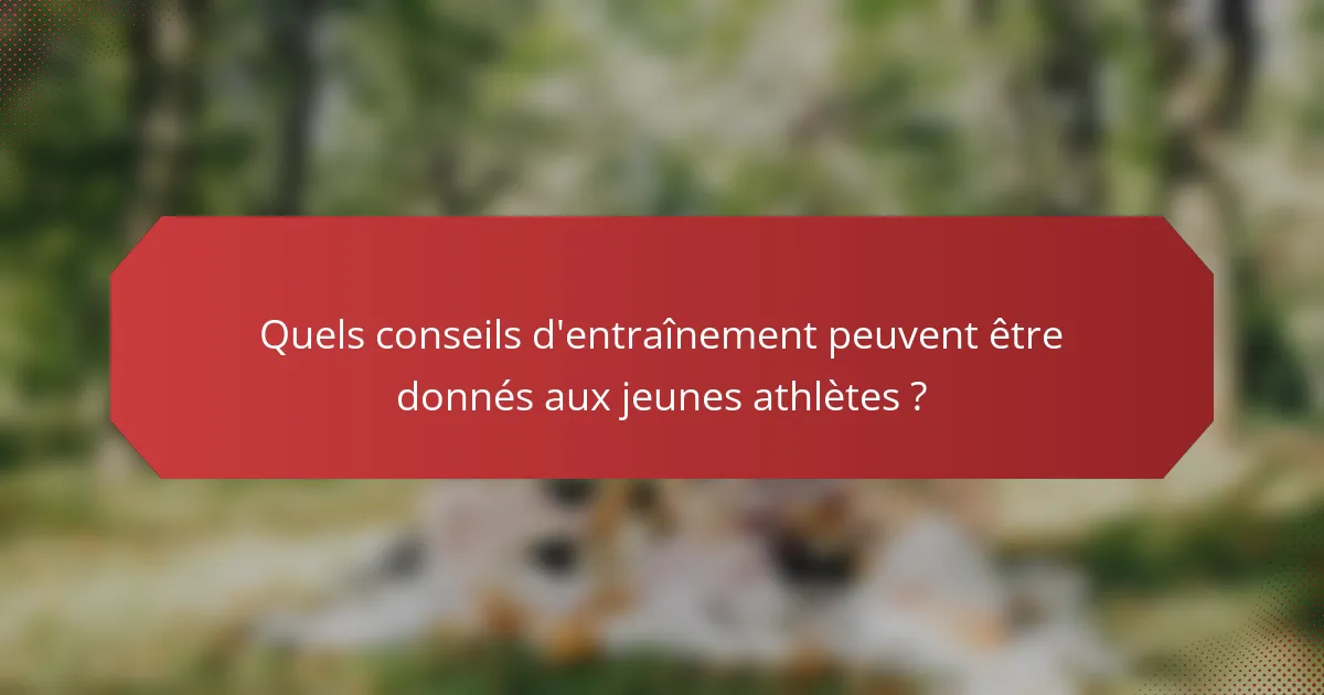 Quels conseils d'entraînement peuvent être donnés aux jeunes athlètes ?