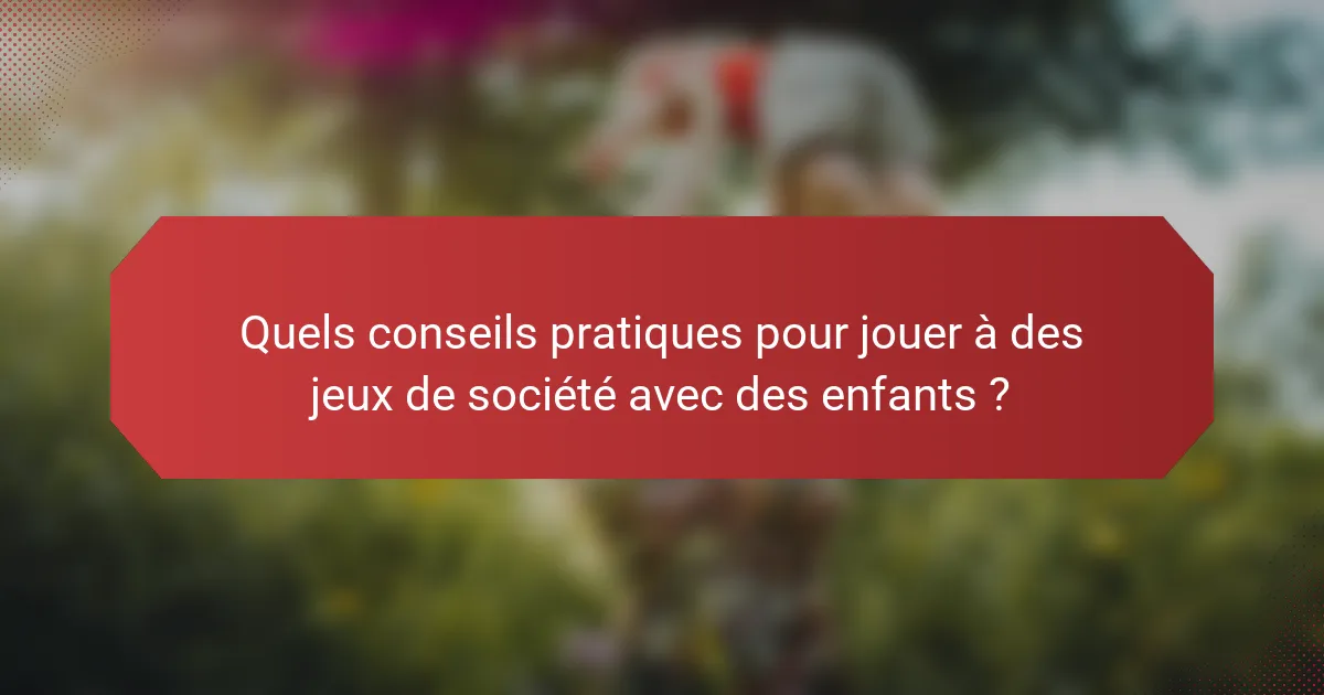 Quels conseils pratiques pour jouer à des jeux de société avec des enfants ?