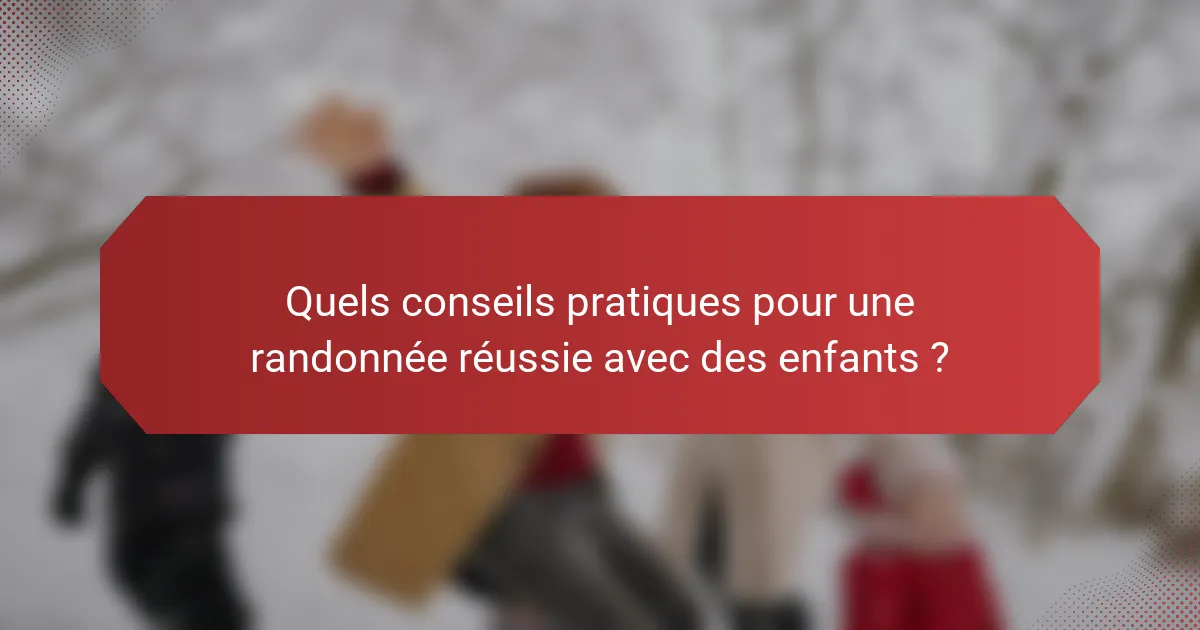 Quels conseils pratiques pour une randonnée réussie avec des enfants ?