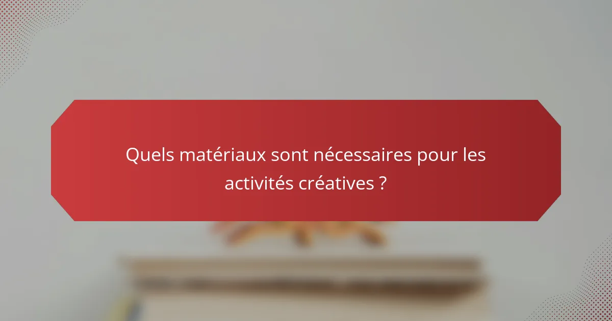 Quels matériaux sont nécessaires pour les activités créatives ?