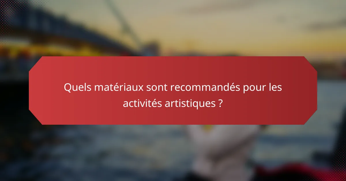 Quels matériaux sont recommandés pour les activités artistiques ?