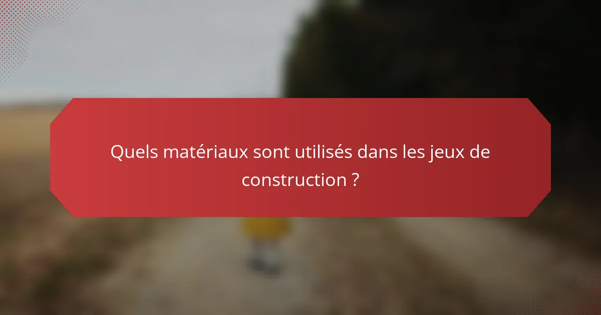Quels matériaux sont utilisés dans les jeux de construction ?