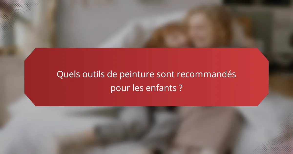 Quels outils de peinture sont recommandés pour les enfants ?