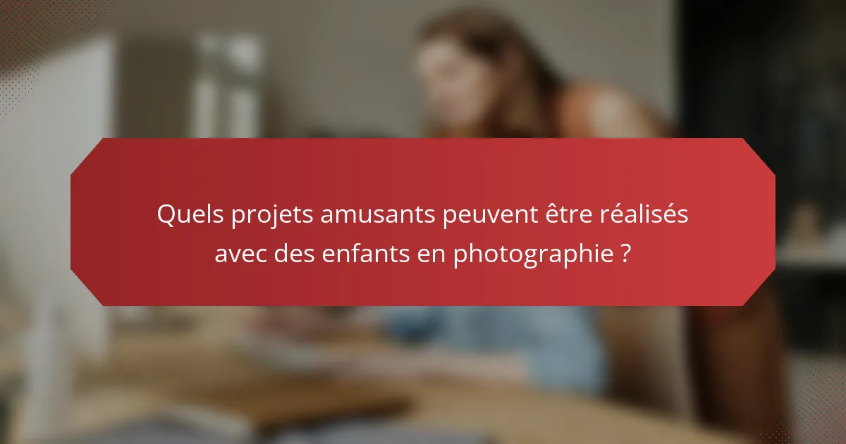 Quels projets amusants peuvent être réalisés avec des enfants en photographie ?