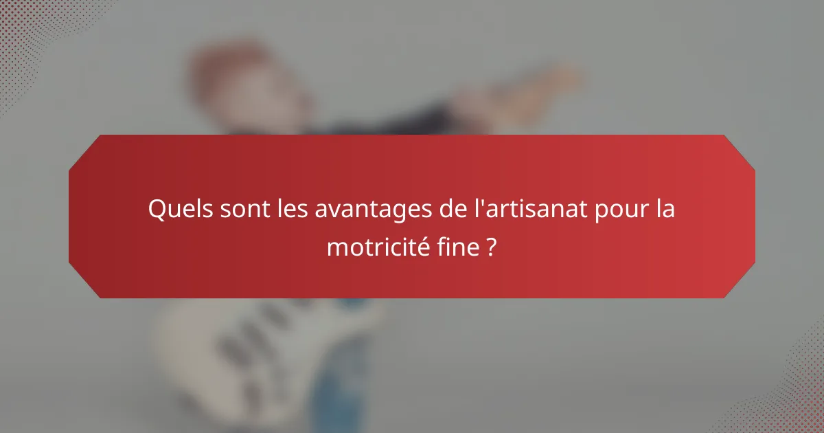 Quels sont les avantages de l'artisanat pour la motricité fine ?