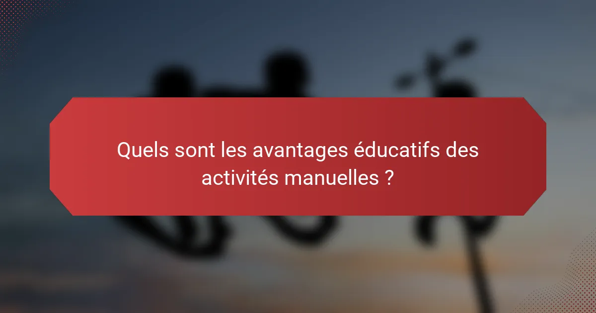 Quels sont les avantages éducatifs des activités manuelles ?
