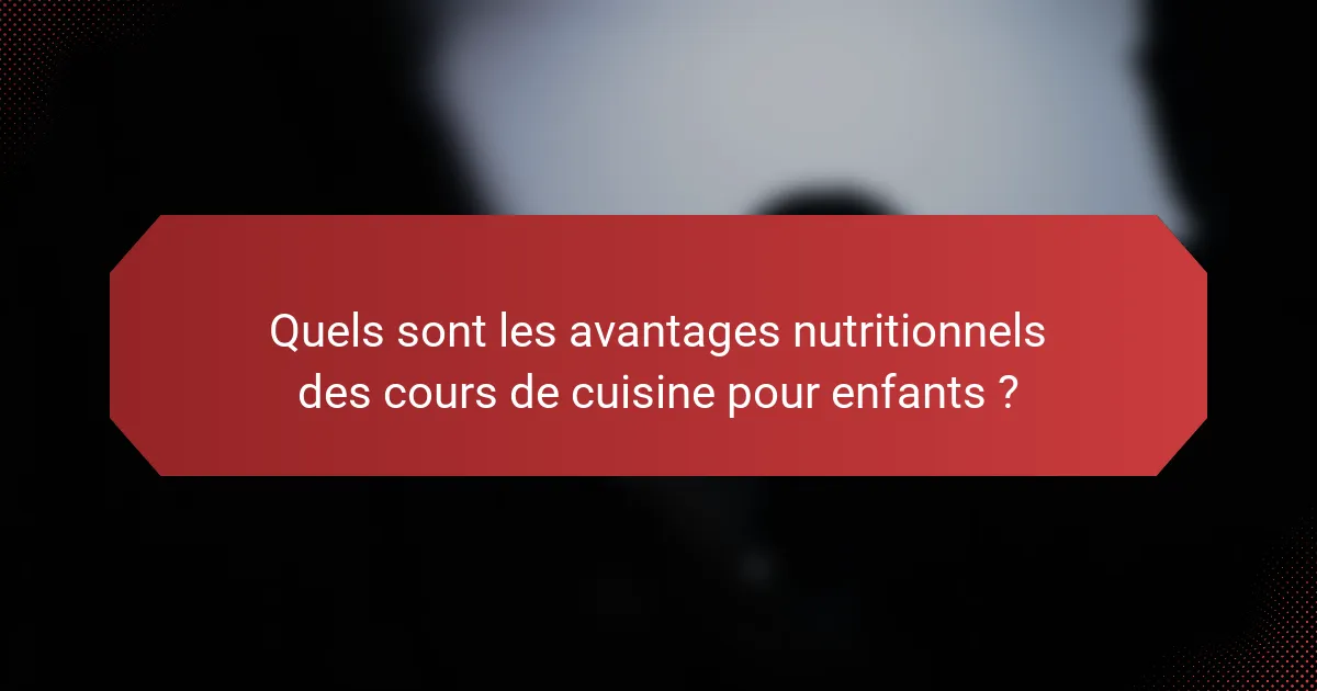 Quels sont les avantages nutritionnels des cours de cuisine pour enfants ?