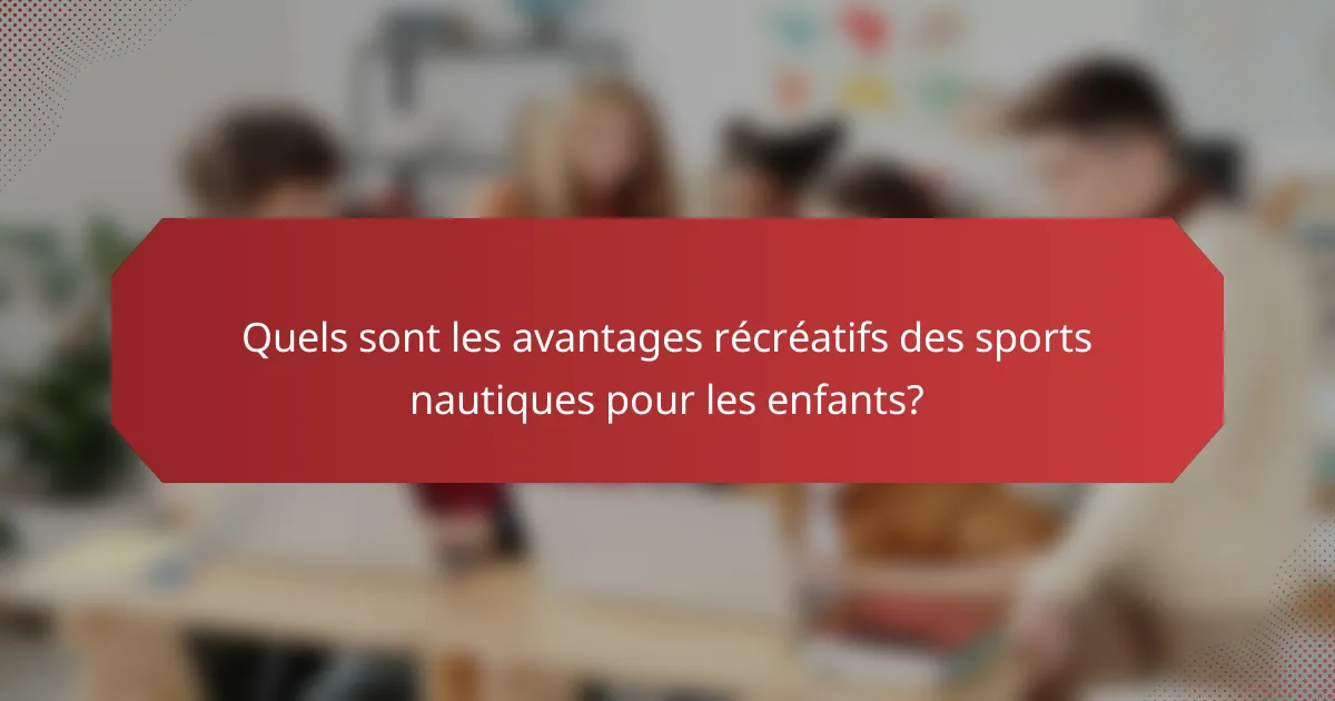 Quels sont les avantages récréatifs des sports nautiques pour les enfants?
