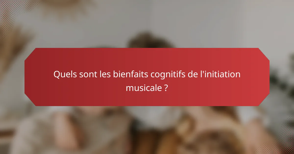 Quels sont les bienfaits cognitifs de l'initiation musicale ?