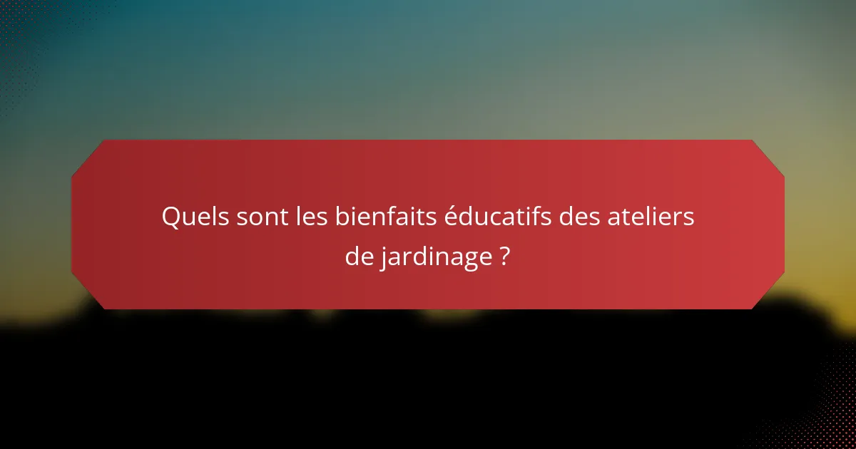 Quels sont les bienfaits éducatifs des ateliers de jardinage ?